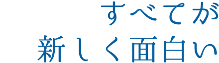 すべてが新しく面白い