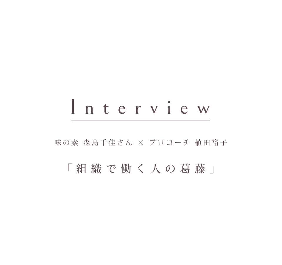 インタビュー 味の素 森島千佳さん × プロコーチ 植田裕子「組織で働く人の葛藤」