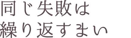 同じ失敗は繰り返すまい